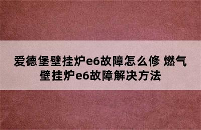 爱德堡壁挂炉e6故障怎么修 燃气壁挂炉e6故障解决方法